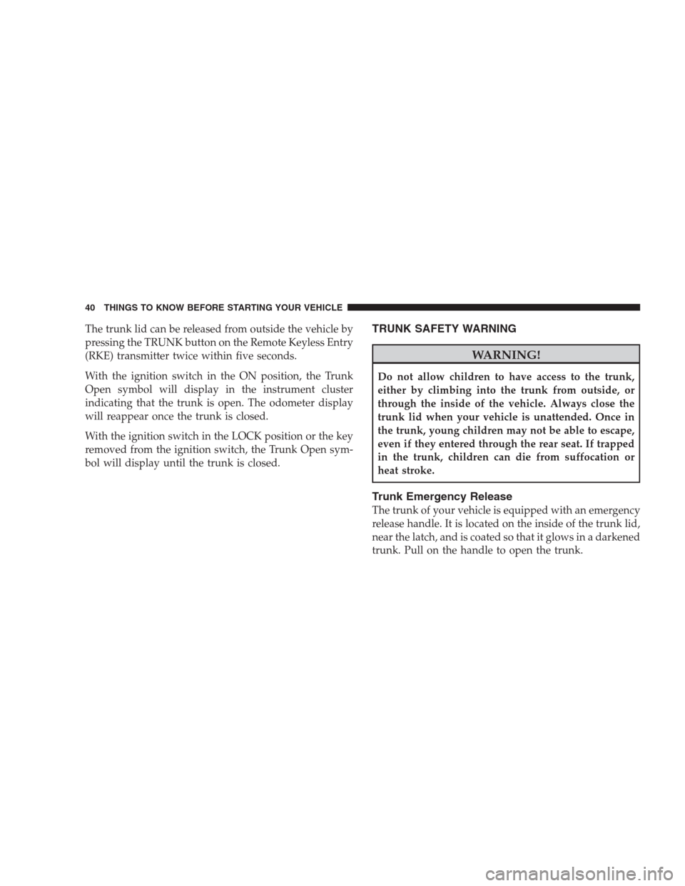 CHRYSLER 300 SRT 2009 1.G Owners Manual The trunk lid can be released from outside the vehicle by
pressing the TRUNK button on the Remote Keyless Entry
(RKE) transmitter twice within five seconds.
With the ignition switch in the ON position