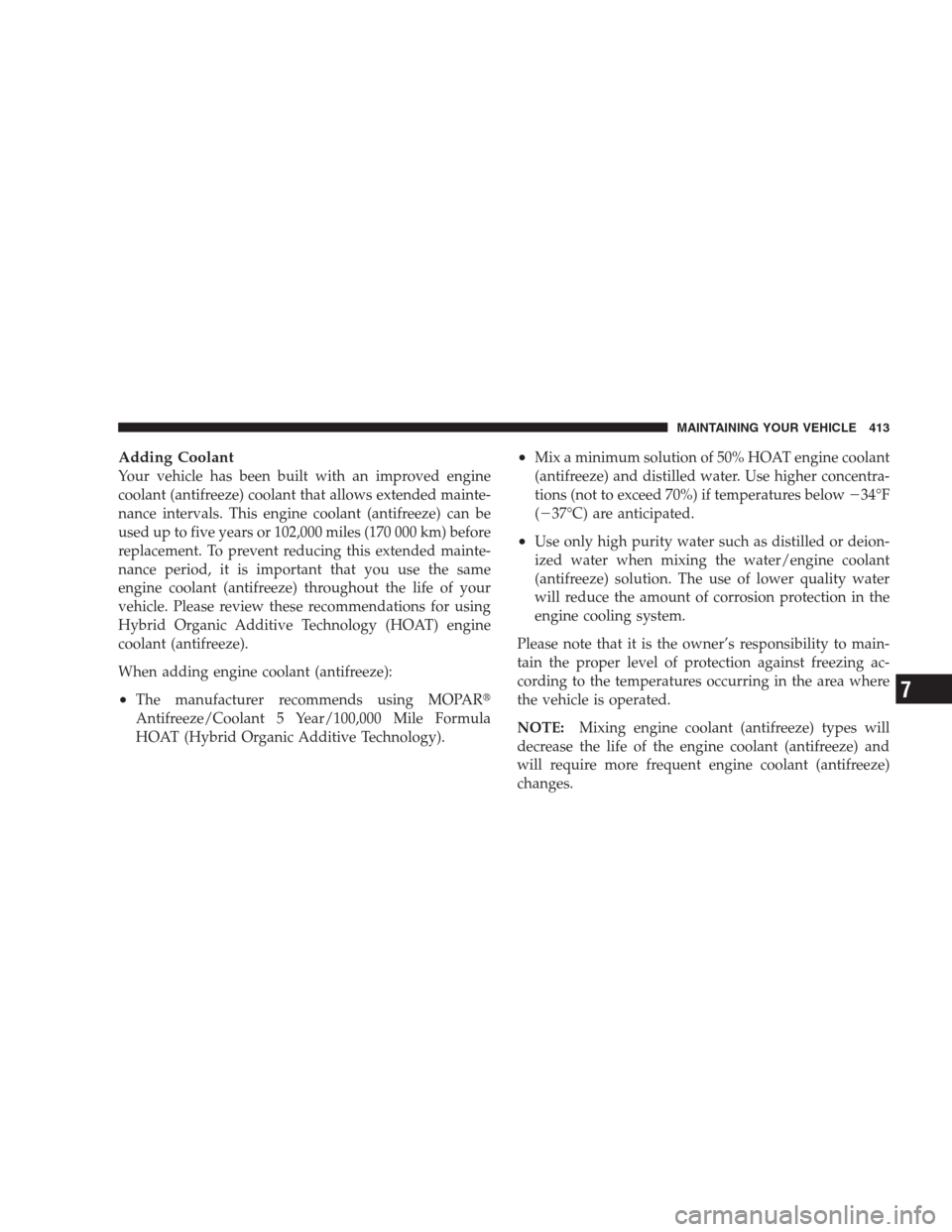 CHRYSLER 300 SRT 2009 1.G Owners Manual Adding Coolant
Your vehicle has been built with an improved engine
coolant (antifreeze) coolant that allows extended mainte-
nance intervals. This engine coolant (antifreeze) can be
used up to five ye