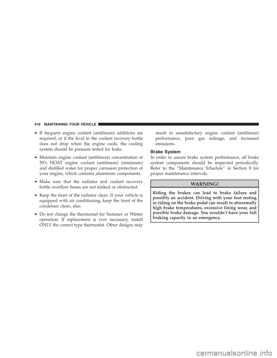 CHRYSLER 300 SRT 2009 1.G Owners Manual •If frequent engine coolant (antifreeze) additions are
required, or if the level in the coolant recovery bottle
does not drop when the engine cools, the cooling
system should be pressure tested for 