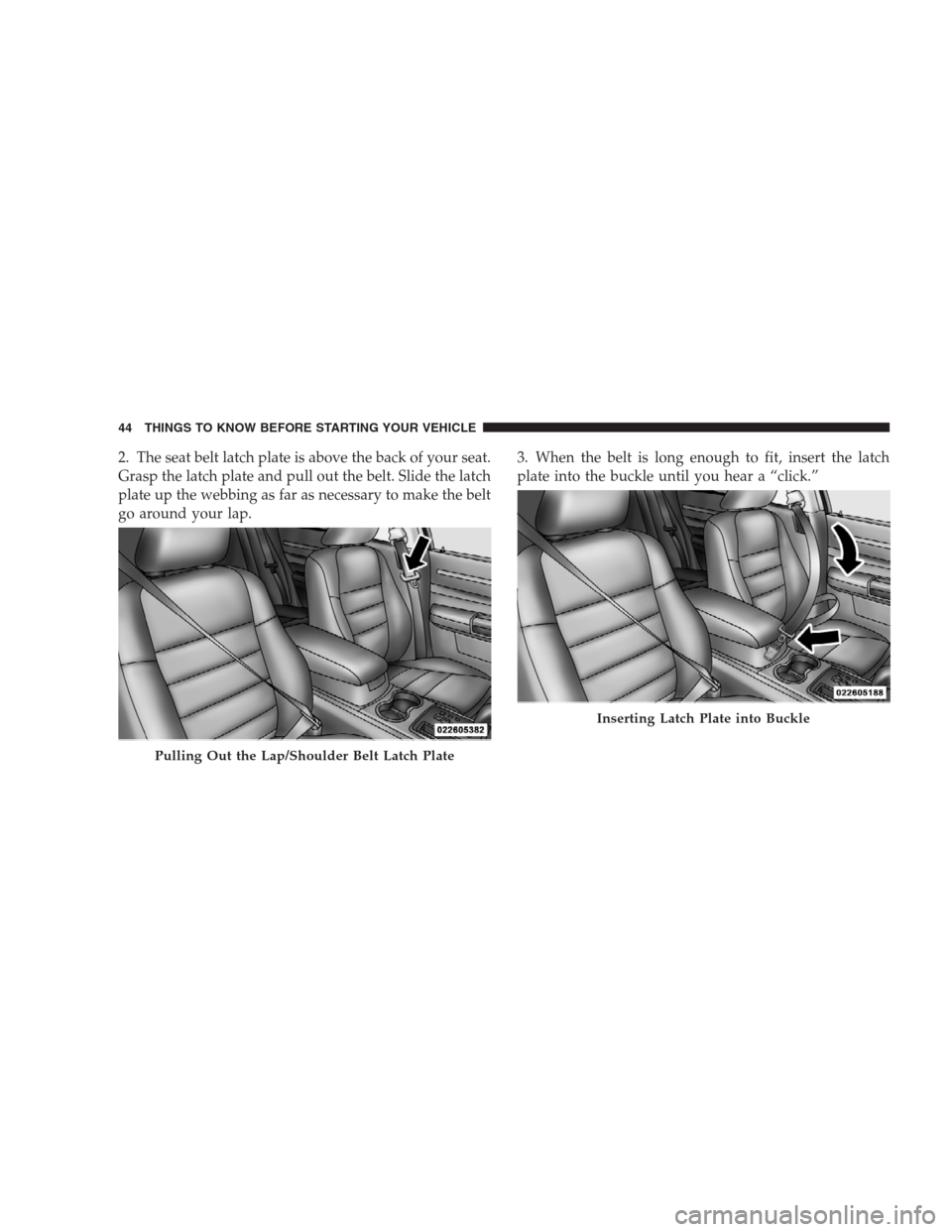 CHRYSLER 300 SRT 2009 1.G Owners Manual 2. The seat belt latch plate is above the back of your seat.
Grasp the latch plate and pull out the belt. Slide the latch
plate up the webbing as far as necessary to make the belt
go around your lap.3