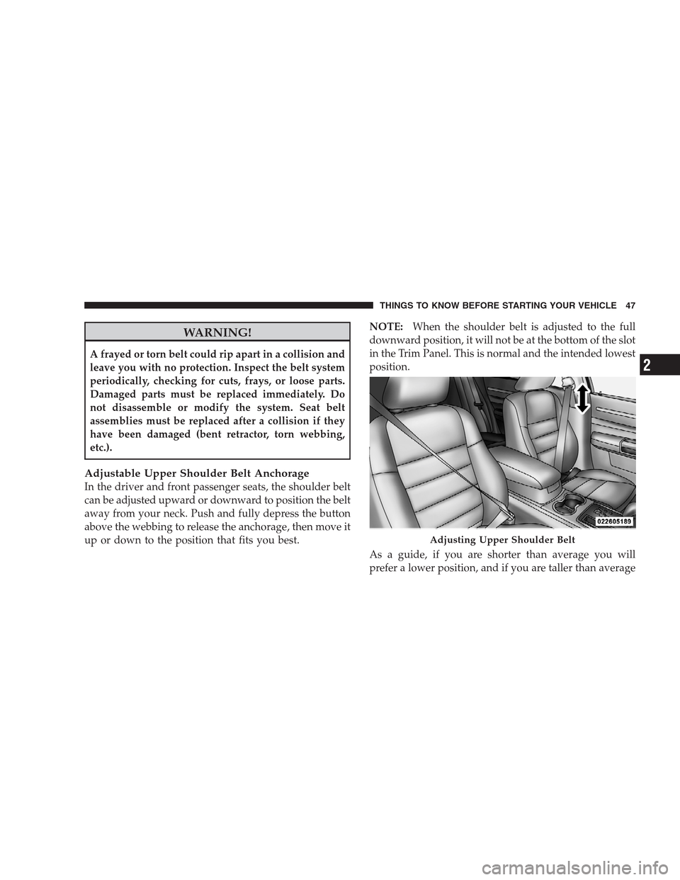CHRYSLER 300 SRT 2009 1.G Owners Manual WARNING!
A frayed or torn belt could rip apart in a collision and
leave you with no protection. Inspect the belt system
periodically, checking for cuts, frays, or loose parts.
Damaged parts must be re