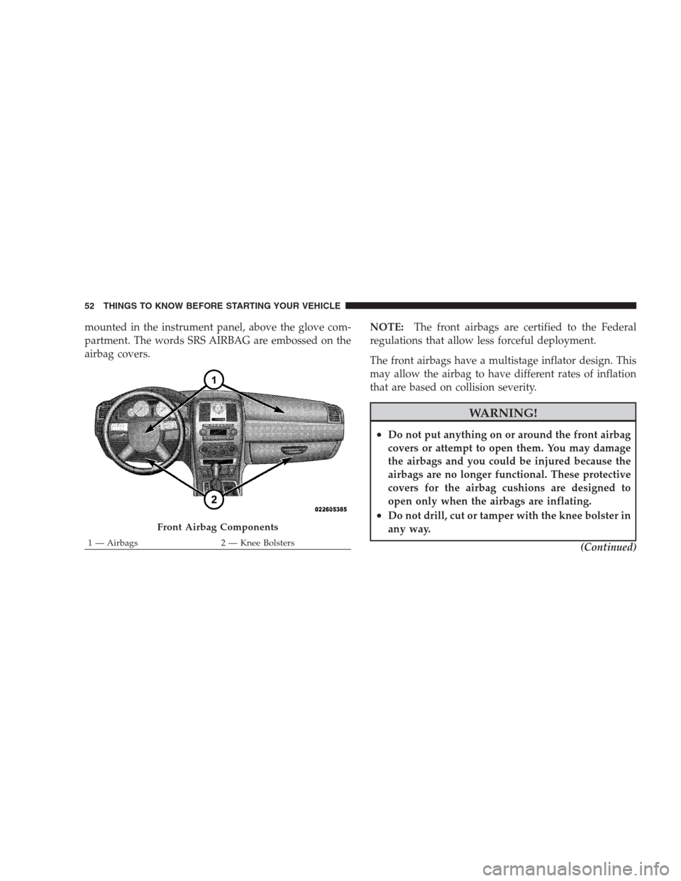 CHRYSLER 300 SRT 2009 1.G Owners Manual mounted in the instrument panel, above the glove com-
partment. The words SRS AIRBAG are embossed on the
airbag covers.NOTE:The front airbags are certified to the Federal
regulations that allow less f