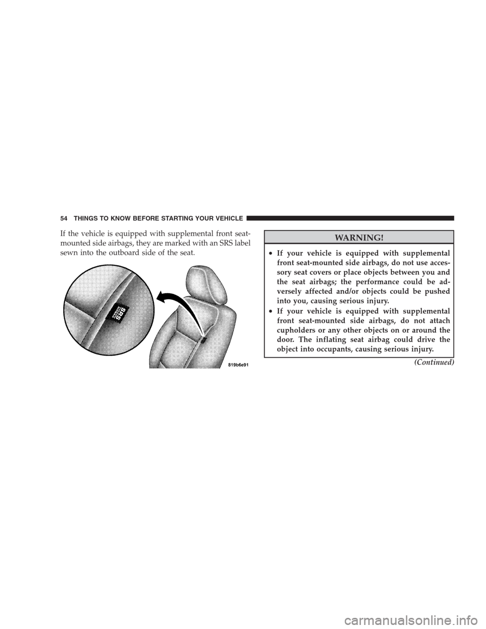 CHRYSLER 300 SRT 2009 1.G Owners Manual If the vehicle is equipped with supplemental front seat-
mounted side airbags, they are marked with an SRS label
sewn into the outboard side of the seat.WARNING!
•If your vehicle is equipped with su