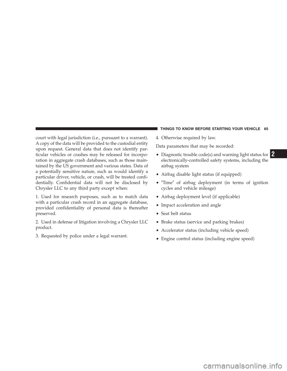 CHRYSLER 300 SRT 2009 1.G Owners Manual court with legal jurisdiction (i.e., pursuant to a warrant).
A copy of the data will be provided to the custodial entity
upon request. General data that does not identify par-
ticular vehicles or cras