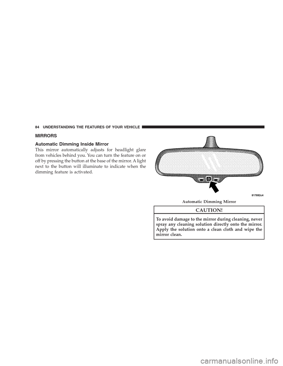 CHRYSLER 300 SRT 2009 1.G Owners Manual MIRRORS
Automatic Dimming Inside Mirror
This mirror automatically adjusts for headlight glare
from vehicles behind you. You can turn the feature on or
off by pressing the button at the base of the mir