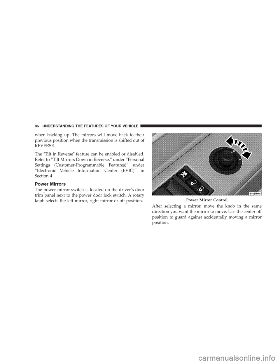 CHRYSLER 300 SRT 2009 1.G Owners Manual when backing up. The mirrors will move back to their
previous position when the transmission is shifted out of
REVERSE.
TheTilt in Reversefeature can be enabled or disabled.
Refer to “Tilt Mirrors