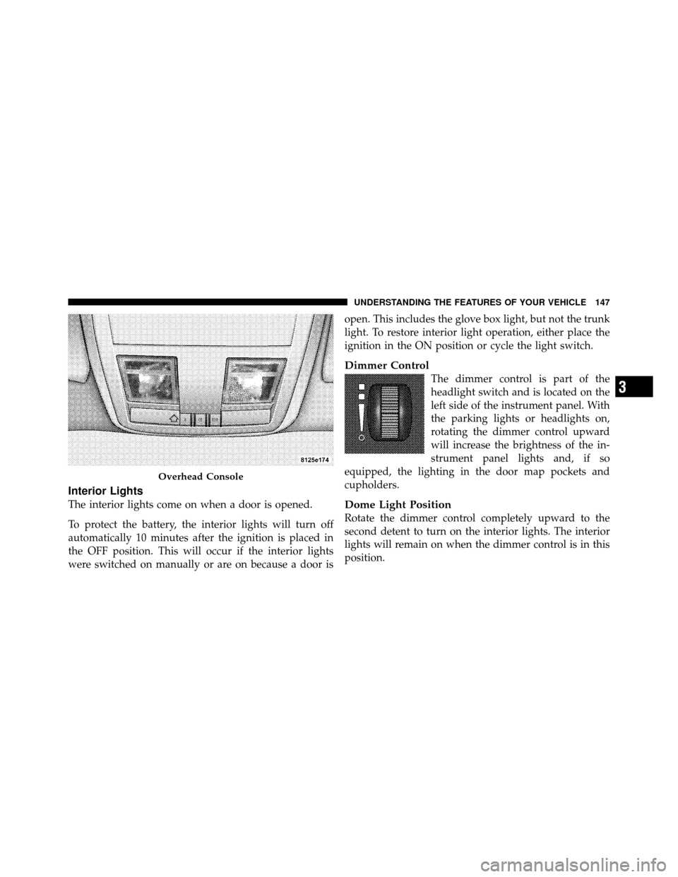 CHRYSLER 300 SRT 2010 1.G Owners Manual Interior Lights
The interior lights come on when a door is opened.
To protect the battery, the interior lights will turn off
automatically 10 minutes after the ignition is placed in
the OFF position. CHRYSLER 300 SRT 2010 1.G Owners Manual Interior Lights
The interior lights come on when a door is opened.
To protect the battery, the interior lights will turn off
automatically 10 minutes after the ignition is placed in
the OFF position.