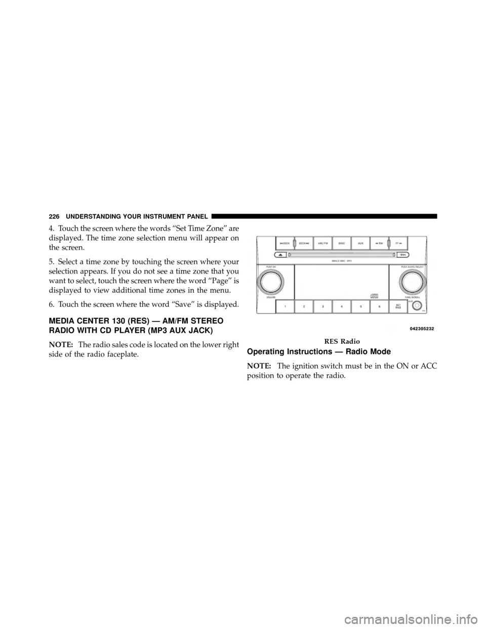 CHRYSLER 300 SRT 2010 1.G Owners Manual 4. Touch the screen where the words “Set Time Zone” are
displayed. The time zone selection menu will appear on
the screen.
5. Select a time zone by touching the screen where your
selection appears