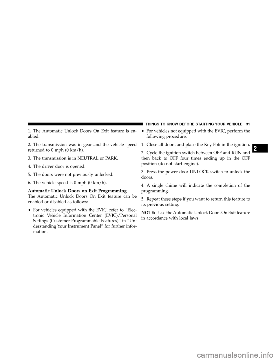 CHRYSLER 300 SRT 2010 1.G Owners Manual 1. The Automatic Unlock Doors On Exit feature is en-
abled.
2. The transmission was in gear and the vehicle speed
returned to 0 mph (0 km/h).
3. The transmission is in NEUTRAL or PARK.
4. The driver d