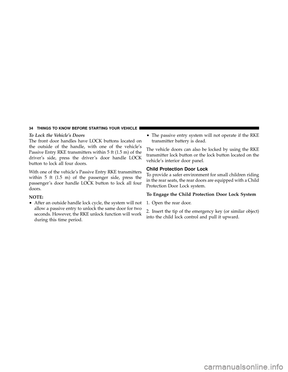 CHRYSLER 300 SRT 2010 1.G Owners Manual To Lock the Vehicle’s Doors
The front door handles have LOCK buttons located on
the outside of the handle, with one of the vehicle’s
Passive Entry RKE transmitters within 5 ft (1.5 m) of the
drive