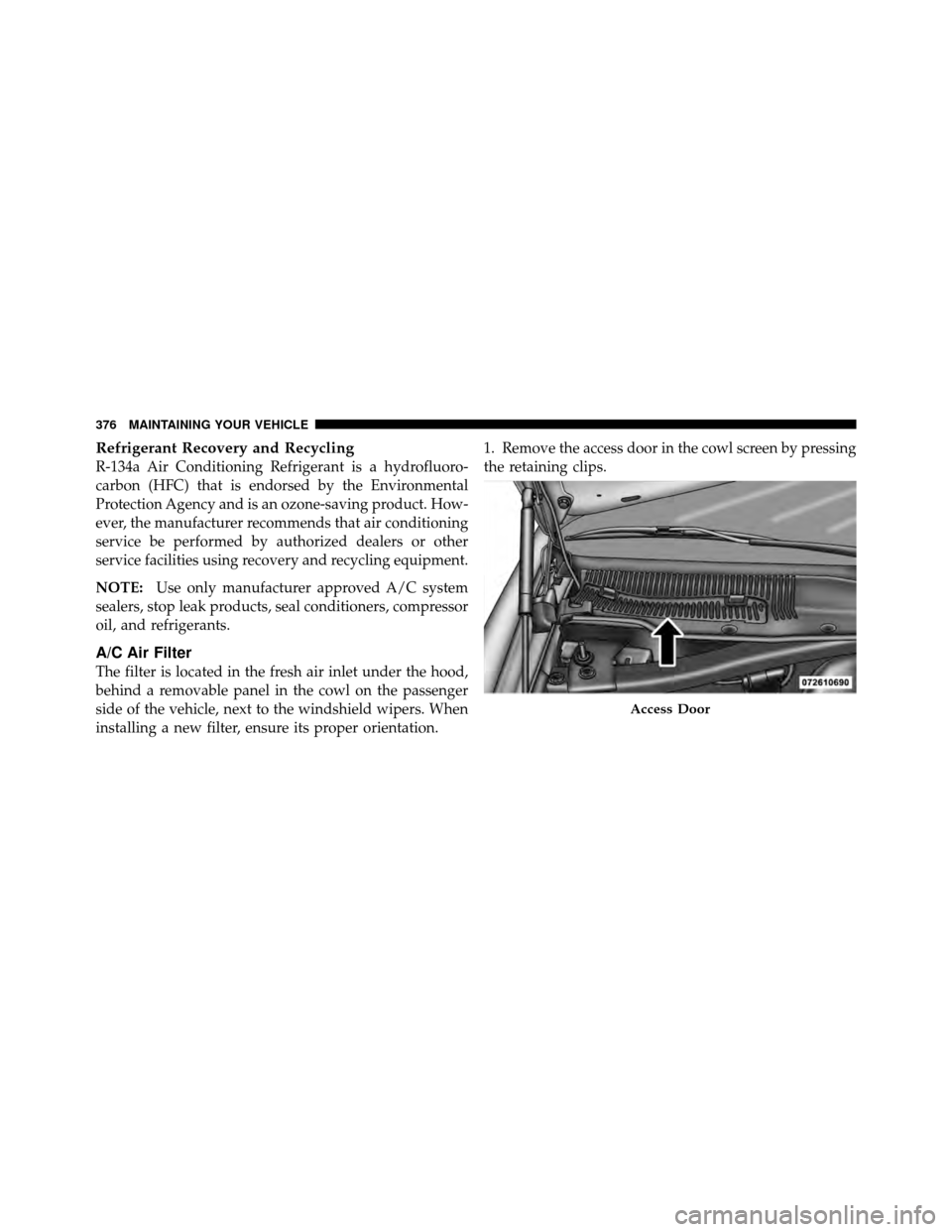 CHRYSLER 300 SRT 2010 1.G Owners Manual Refrigerant Recovery and Recycling
R-134a Air Conditioning Refrigerant is a hydrofluoro-
carbon (HFC) that is endorsed by the Environmental
Protection Agency and is an ozone-saving product. How-
ever,