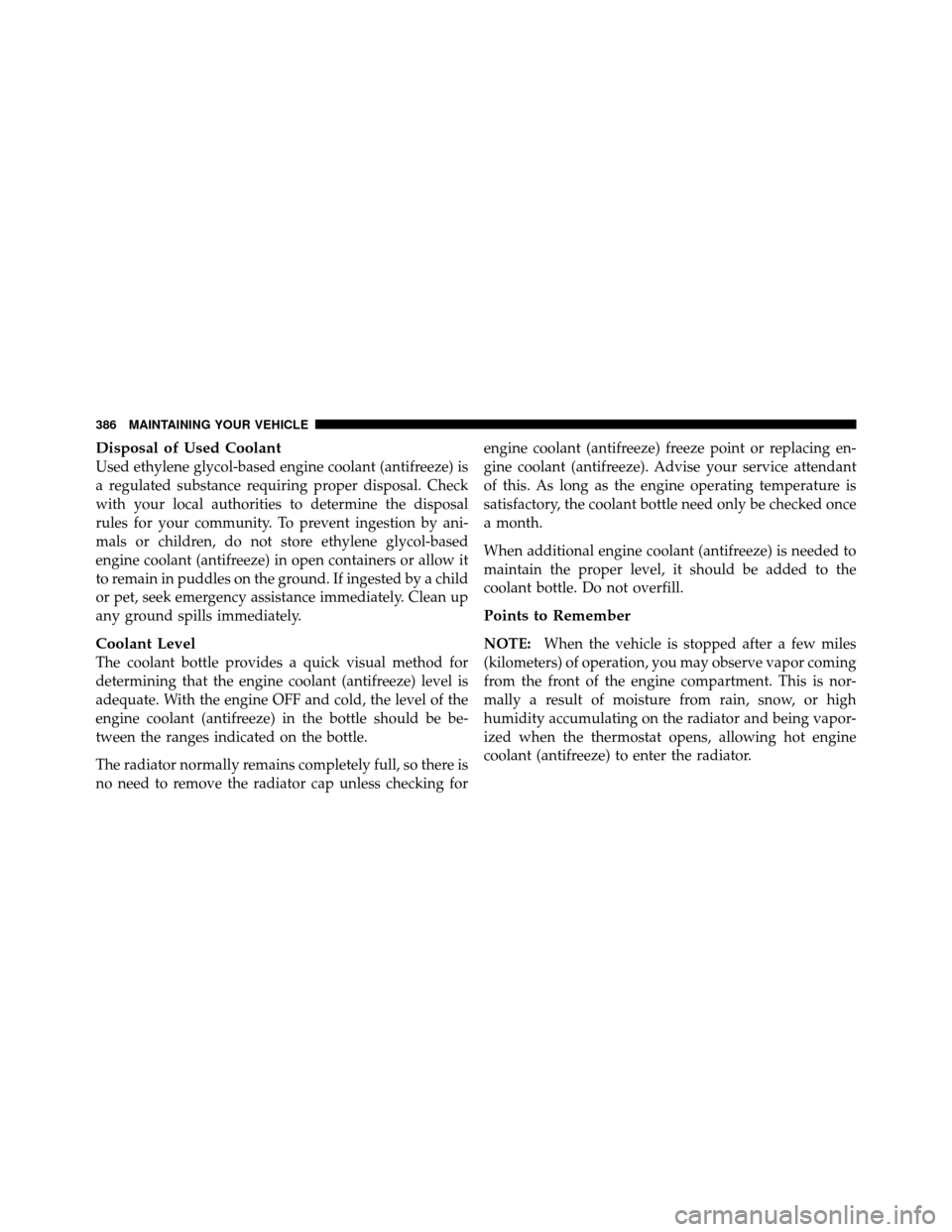 CHRYSLER 300 SRT 2010 1.G Owners Manual Disposal of Used Coolant
Used ethylene glycol-based engine coolant (antifreeze) is
a regulated substance requiring proper disposal. Check
with your local authorities to determine the disposal
rules fo