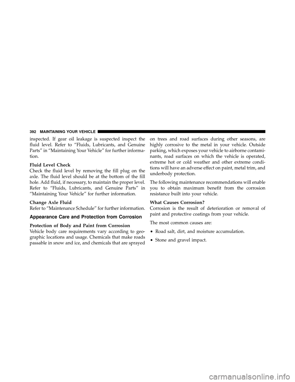 CHRYSLER 300 SRT 2010 1.G Owners Manual inspected. If gear oil leakage is suspected inspect the
fluid level. Refer to “Fluids, Lubricants, and Genuine
Parts” in “Maintaining Your Vehicle” for further informa-
tion.
Fluid Level Check