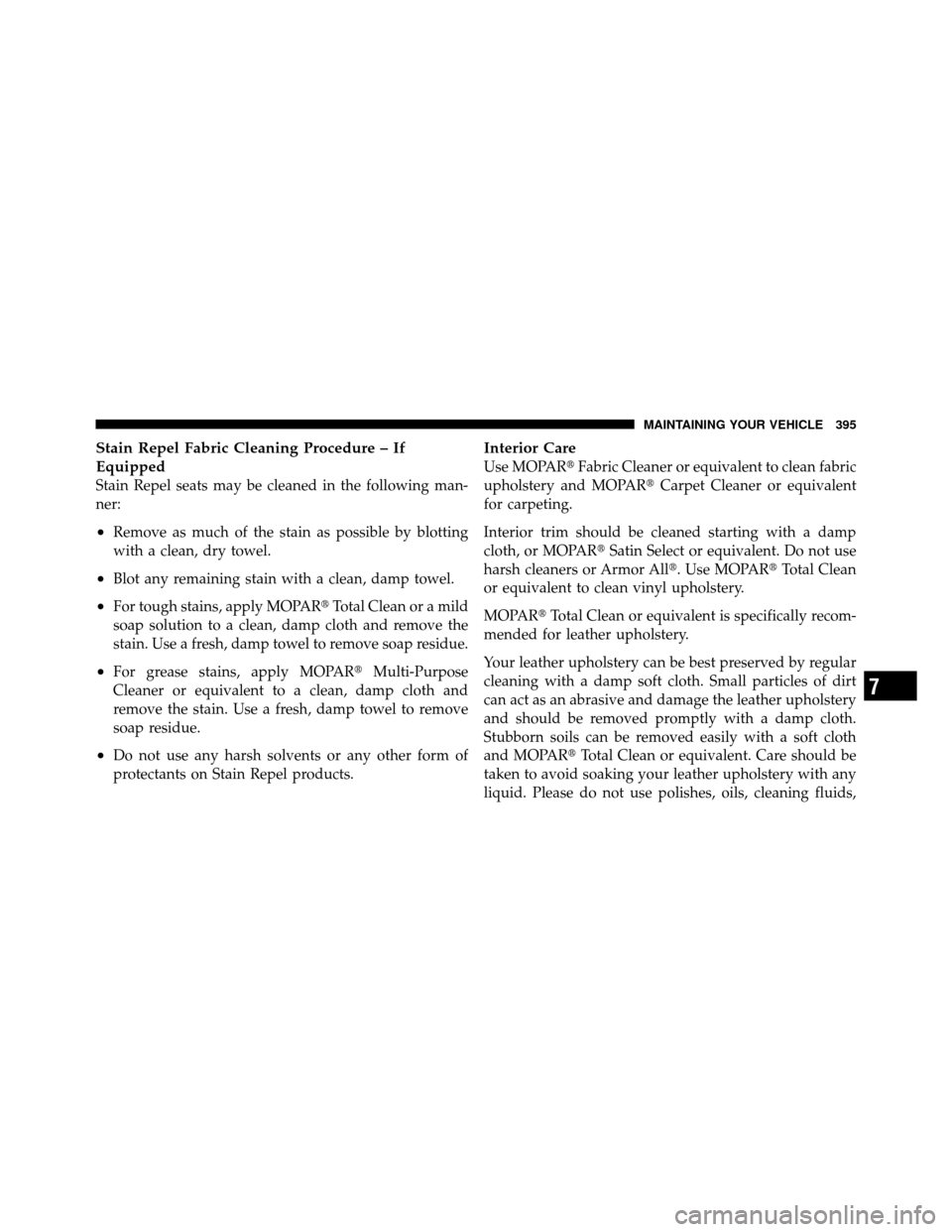 CHRYSLER 300 SRT 2010 1.G Owners Manual Stain Repel Fabric Cleaning Procedure – If
Equipped
Stain Repel seats may be cleaned in the following man-
ner:
•Remove as much of the stain as possible by blotting
with a clean, dry towel.
•Blo