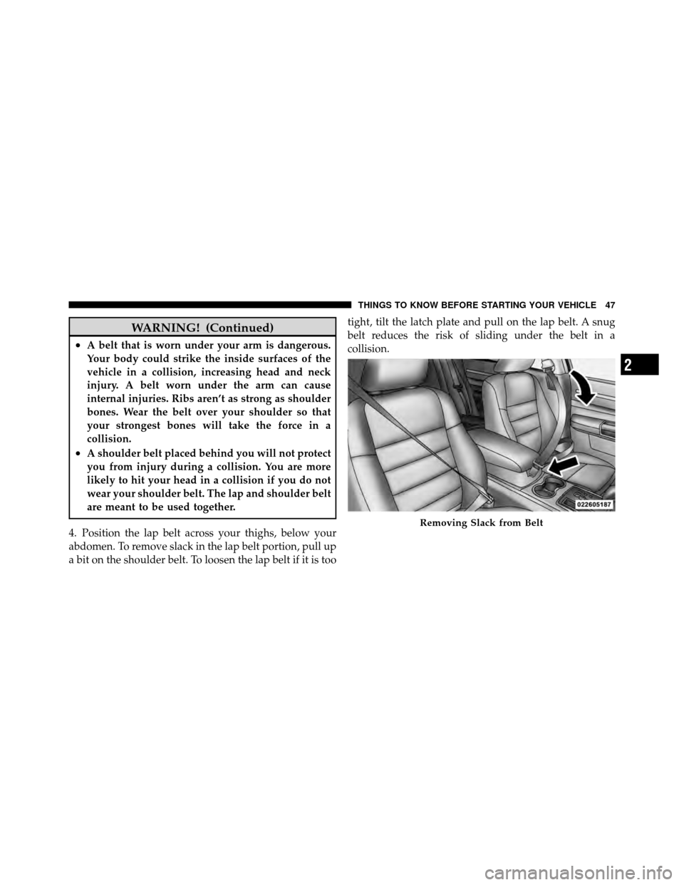CHRYSLER 300 SRT 2010 1.G Owners Manual WARNING! (Continued)
•A belt that is worn under your arm is dangerous.
Your body could strike the inside surfaces of the
vehicle in a collision, increasing head and neck
injury. A belt worn under th