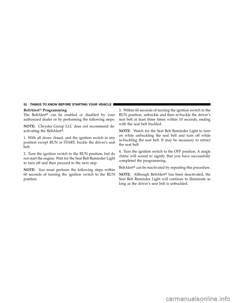 CHRYSLER 300 SRT 2010 1.G Owners Manual BeltAlertProgramming
The BeltAlert can be enabled or disabled by your
authorized dealer or by performing the following steps:
NOTE: Chrysler Group LLC does not recommend de-
activating the BeltAlert