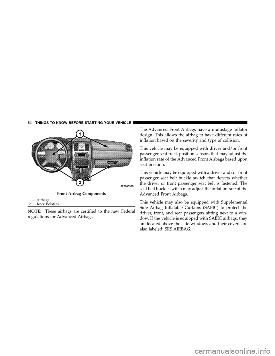 CHRYSLER 300 SRT 2010 1.G Owners Manual NOTE:These airbags are certified to the new Federal
regulations for Advanced Airbags. The Advanced Front Airbags have a multistage inflator
design. This allows the airbag to have different rates of
in