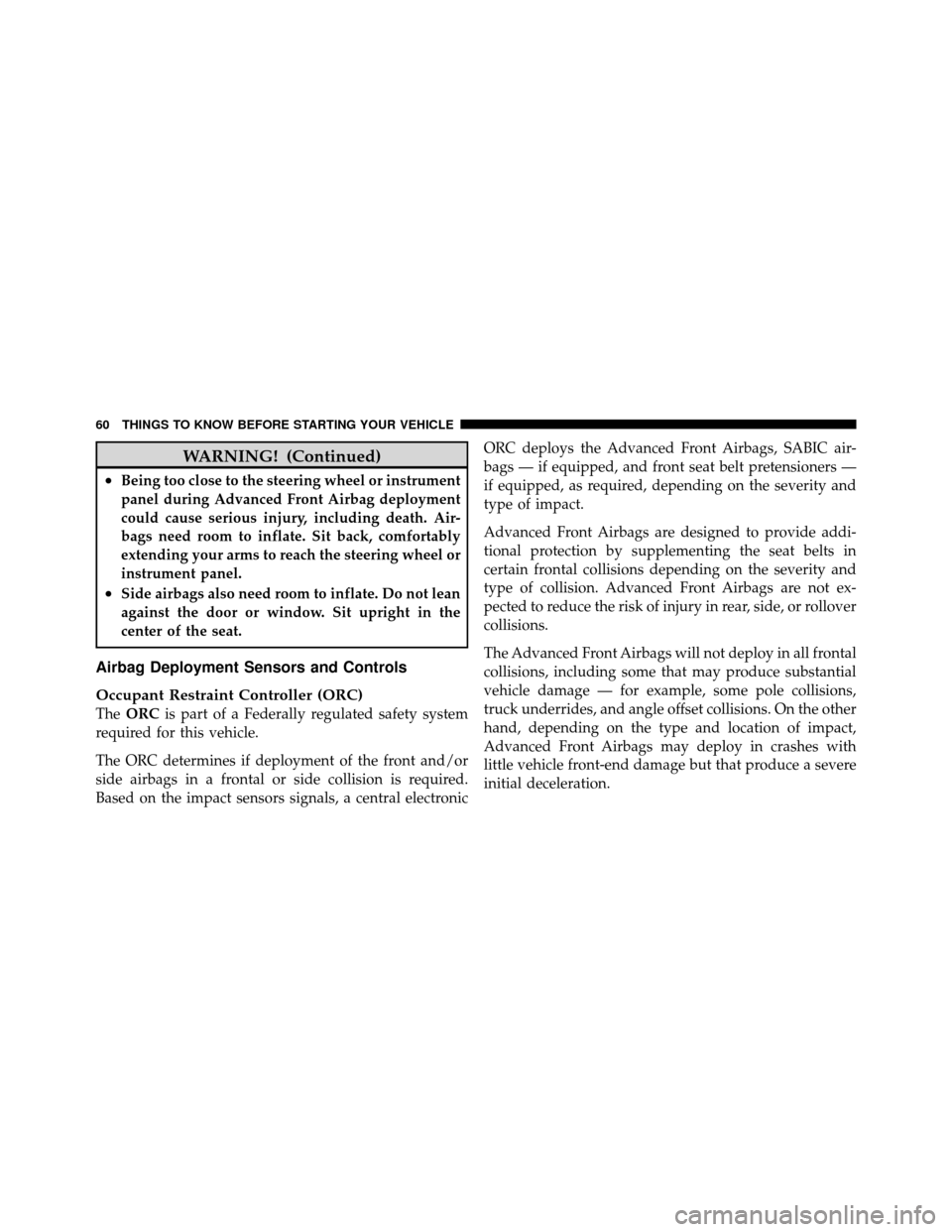 CHRYSLER 300 SRT 2010 1.G Owners Manual WARNING! (Continued)
•Being too close to the steering wheel or instrument
panel during Advanced Front Airbag deployment
could cause serious injury, including death. Air-
bags need room to inflate. S