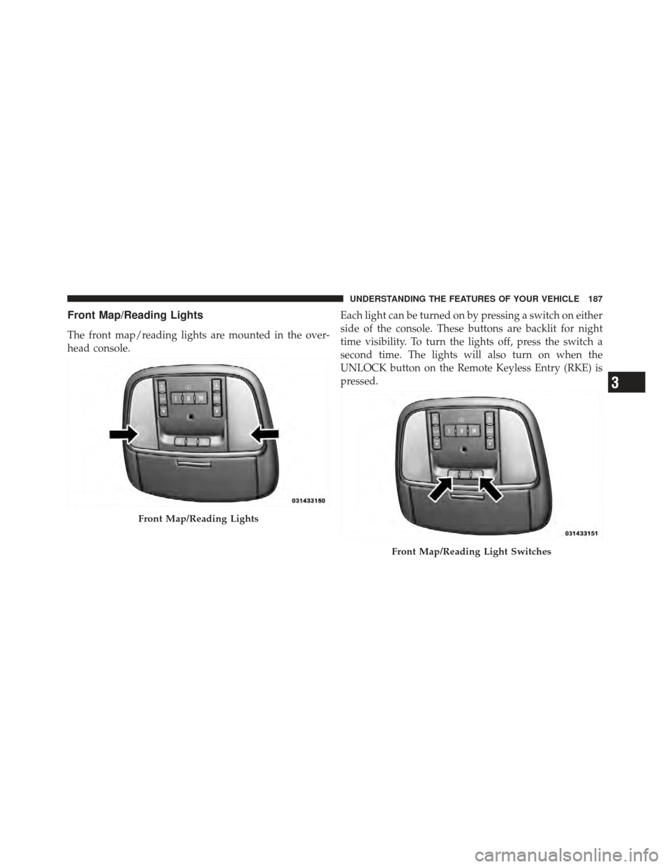 CHRYSLER 300 SRT 2012 2.G Owners Manual Front Map/Reading Lights
The front map/reading lights are mounted in the over-
head console.Each light can be turned on by pressing a switch on either
side of the console. These buttons are backlit fo