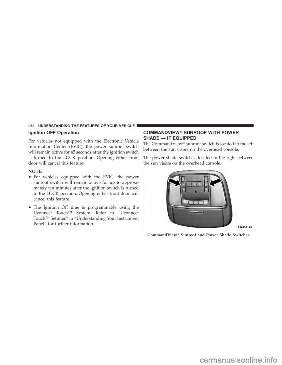 CHRYSLER 300 SRT 2012 2.G Owners Manual Ignition OFF Operation
For vehicles not equipped with the Electronic Vehicle
Information Center (EVIC), the power sunroof switch
will remain active for 45 seconds after the ignition switch
is turned t CHRYSLER 300 SRT 2012 2.G Owners Manual Ignition OFF Operation
For vehicles not equipped with the Electronic Vehicle
Information Center (EVIC), the power sunroof switch
will remain active for 45 seconds after the ignition switch
is turned t