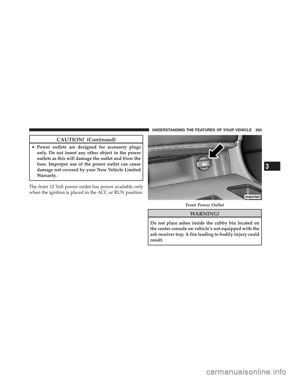 CHRYSLER 300 SRT 2012 2.G Owners Manual CAUTION! (Continued)
•Power outlets are designed for accessory plugs
only. Do not insert any other object in the power
outlets as this will damage the outlet and blow the
fuse. Improper use of the p