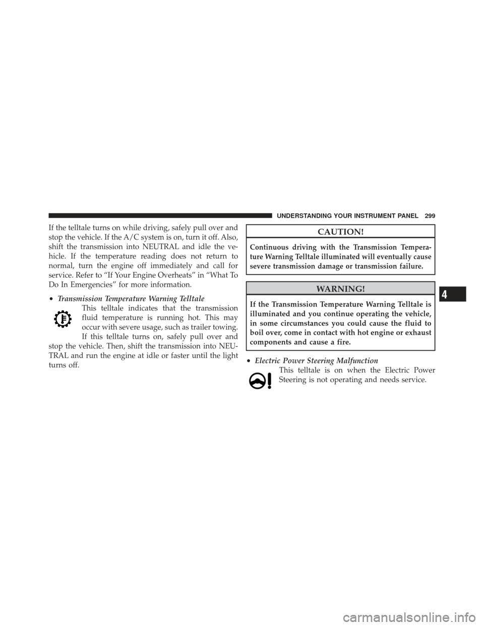 CHRYSLER 300 SRT 2012 2.G Owners Manual If the telltale turns on while driving, safely pull over and
stop the vehicle. If the A/C system is on, turn it off. Also,
shift the transmission into NEUTRAL and idle the ve-
hicle. If the temperatur CHRYSLER 300 SRT 2012 2.G Owners Manual If the telltale turns on while driving, safely pull over and
stop the vehicle. If the A/C system is on, turn it off. Also,
shift the transmission into NEUTRAL and idle the ve-
hicle. If the temperatur