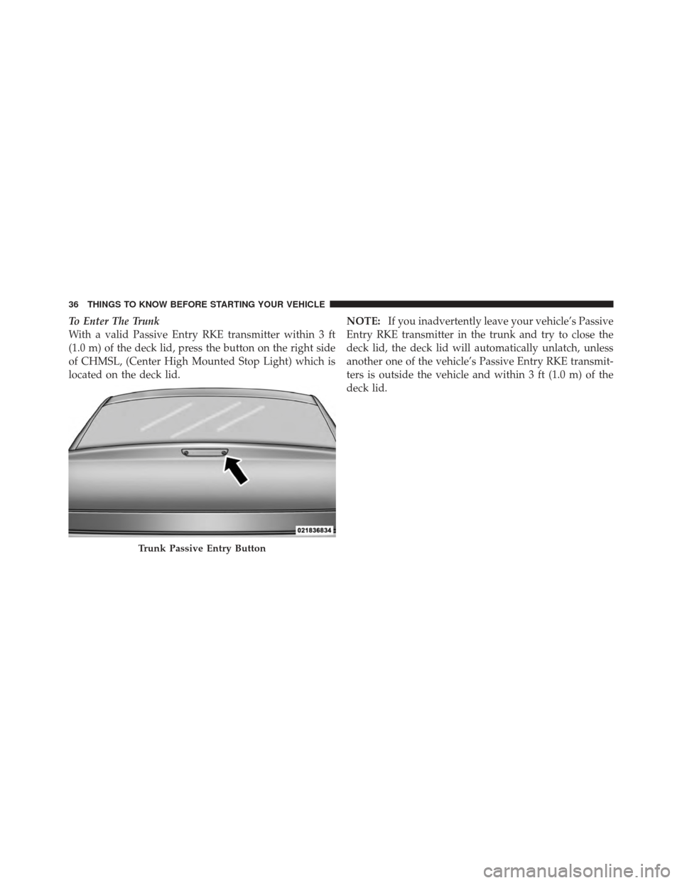 CHRYSLER 300 SRT 2012 2.G Owners Manual To Enter The Trunk
With a valid Passive Entry RKE transmitter within 3 ft
(1.0 m) of the deck lid, press the button on the right side
of CHMSL, (Center High Mounted Stop Light) which is
located on the