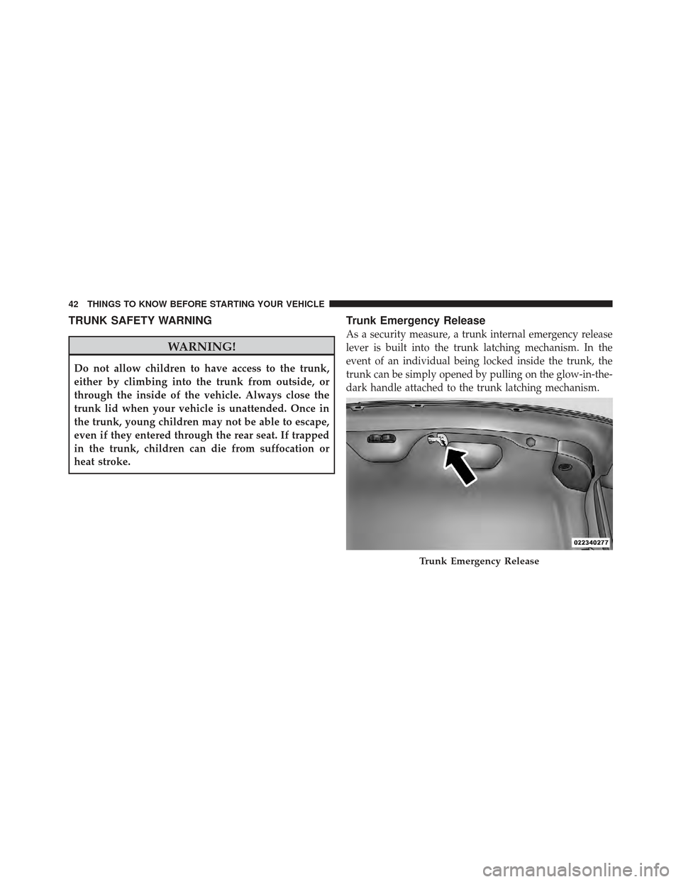 CHRYSLER 300 SRT 2012 2.G Owners Manual TRUNK SAFETY WARNING
WARNING!
Do not allow children to have access to the trunk,
either by climbing into the trunk from outside, or
through the inside of the vehicle. Always close the
trunk lid when y