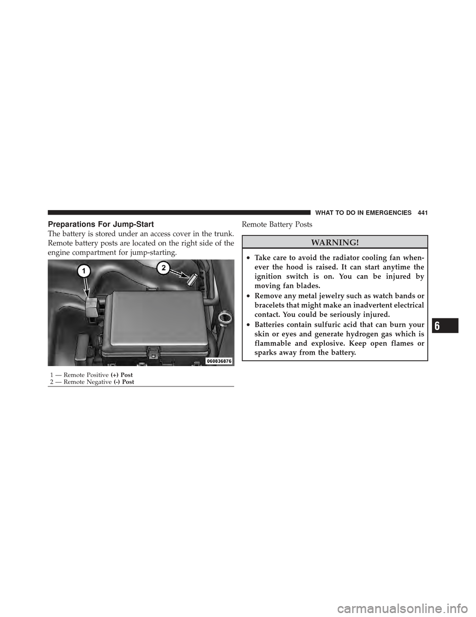 CHRYSLER 300 SRT 2012 2.G Owners Manual Preparations For Jump-Start
The battery is stored under an access cover in the trunk.
Remote battery posts are located on the right side of the
engine compartment for jump-starting.Remote Battery Post