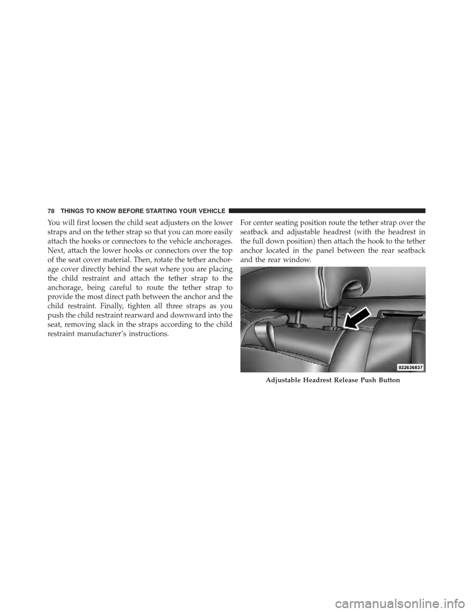 CHRYSLER 300 SRT 2012 2.G Owners Manual You will first loosen the child seat adjusters on the lower
straps and on the tether strap so that you can more easily
attach the hooks or connectors to the vehicle anchorages.
Next, attach the lower CHRYSLER 300 SRT 2012 2.G Owners Manual You will first loosen the child seat adjusters on the lower
straps and on the tether strap so that you can more easily
attach the hooks or connectors to the vehicle anchorages.
Next, attach the lower