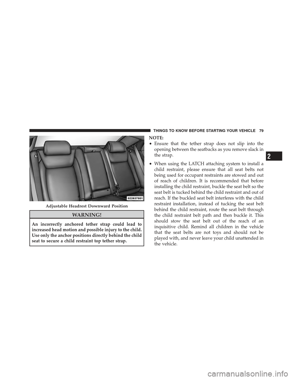 CHRYSLER 300 SRT 2012 2.G Owners Manual WARNING!
An incorrectly anchored tether strap could lead to
increased head motion and possible injury to the child.
Use only the anchor positions directly behind the child
seat to secure a child restr CHRYSLER 300 SRT 2012 2.G Owners Manual WARNING!
An incorrectly anchored tether strap could lead to
increased head motion and possible injury to the child.
Use only the anchor positions directly behind the child
seat to secure a child restr