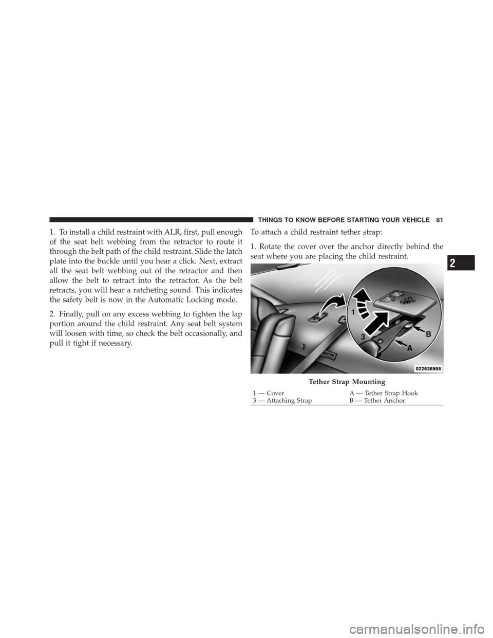 CHRYSLER 300 SRT 2012 2.G Owners Manual 1. To install a child restraint with ALR, first, pull enough
of the seat belt webbing from the retractor to route it
through the belt path of the child restraint. Slide the latch
plate into the buckle