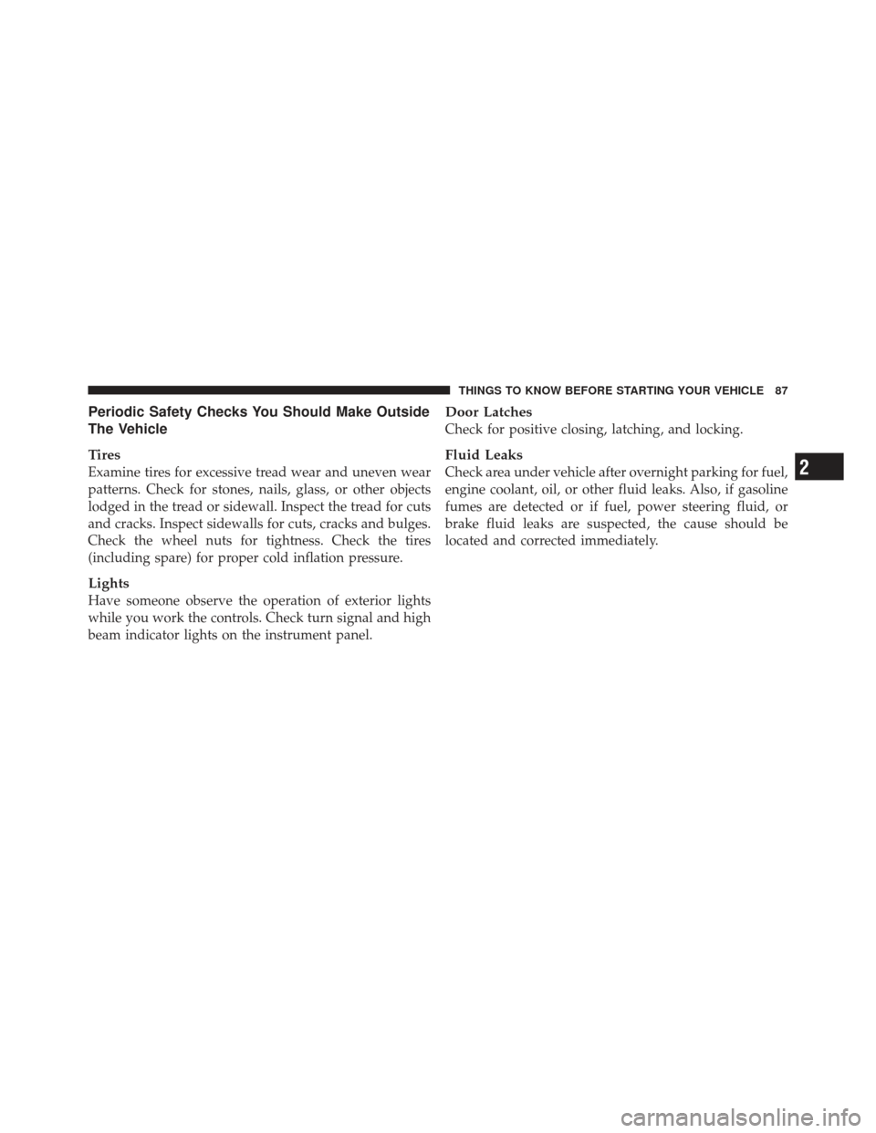CHRYSLER 300 SRT 2012 2.G Owners Manual Periodic Safety Checks You Should Make Outside
The Vehicle
Tires
Examine tires for excessive tread wear and uneven wear
patterns. Check for stones, nails, glass, or other objects
lodged in the tread o