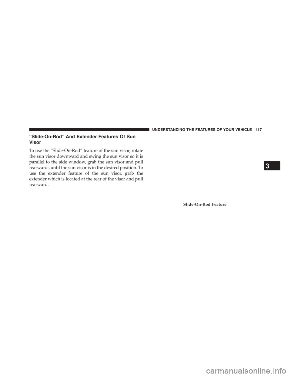 CHRYSLER 300 SRT 2014 2.G Owners Manual “Slide-On-Rod” And Extender Features Of Sun
Visor
To use the “Slide-On-Rod” feature of the sun visor, rotate
the sun visor downward and swing the sun visor so it is
parallel to the side window