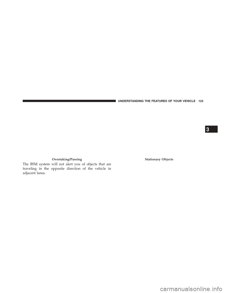 CHRYSLER 300 SRT 2014 2.G Owners Manual The BSM system will not alert you of objects that are
traveling in the opposite direction of the vehicle in
adjacent lanes.
Overtaking/PassingStationary Objects
3
UNDERSTANDING THE FEATURES OF YOUR VE