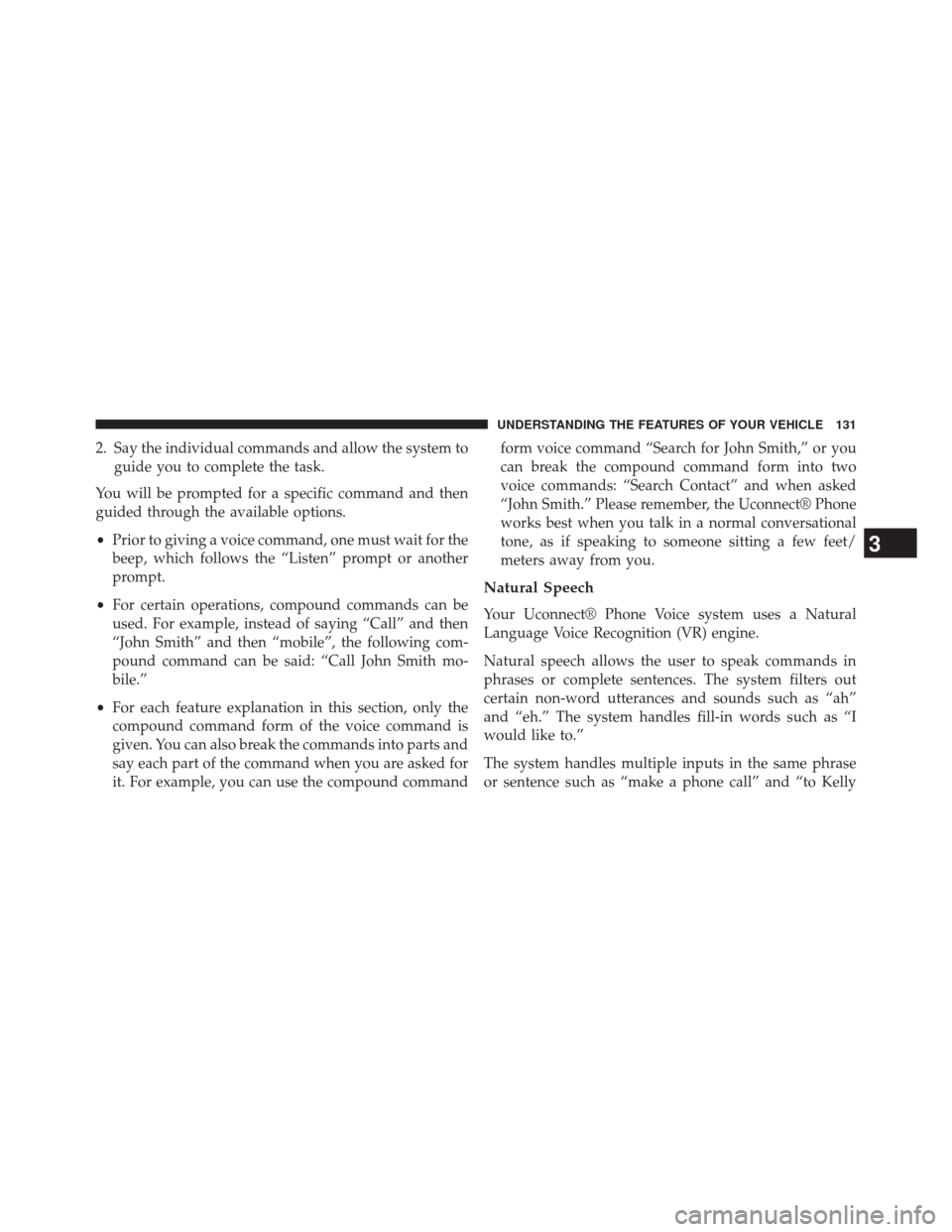 CHRYSLER 300 SRT 2014 2.G Owners Manual 2. Say the individual commands and allow the system toguide you to complete the task.
You will be prompted for a specific command and then
guided through the available options.
• Prior to giving a v