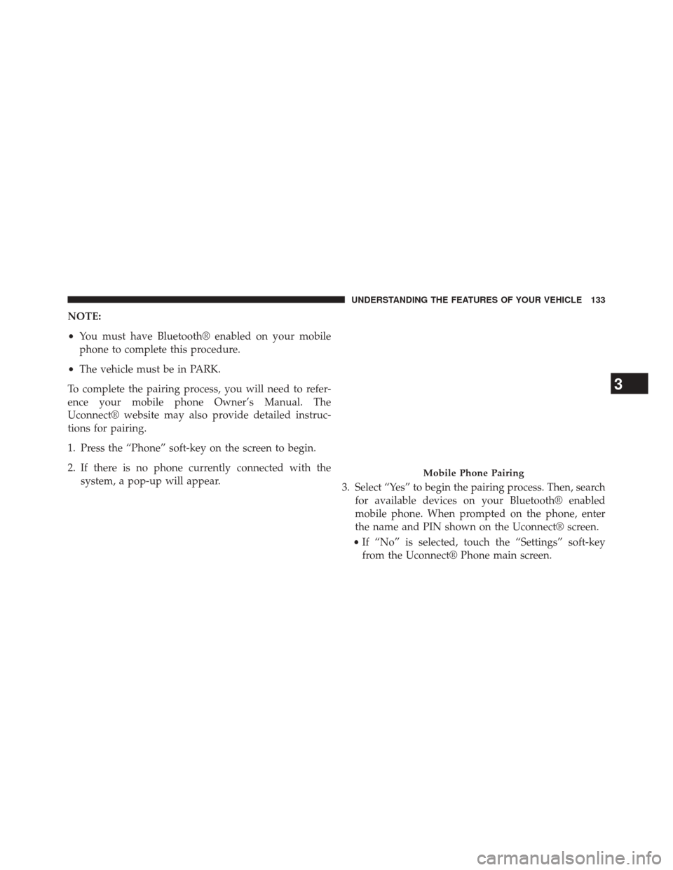 CHRYSLER 300 SRT 2014 2.G Owners Manual NOTE:
•You must have Bluetooth® enabled on your mobile
phone to complete this procedure.
• The vehicle must be in PARK.
To complete the pairing process, you will need to refer-
ence your mobile p