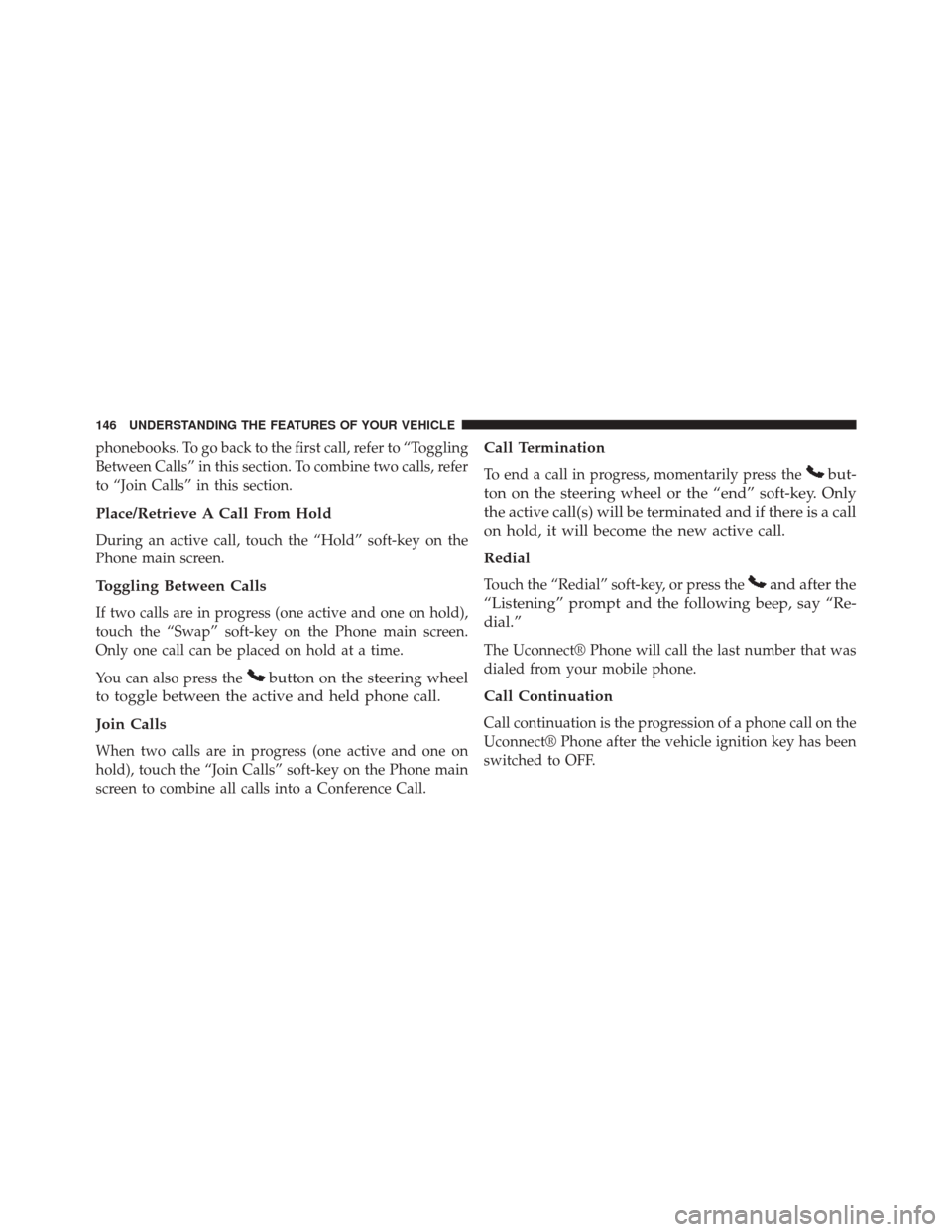 CHRYSLER 300 SRT 2014 2.G Owners Manual phonebooks. To go back to the first call, refer to “Toggling
Between Calls” in this section. To combine two calls, refer
to “Join Calls” in this section.
Place/Retrieve A Call From Hold
During