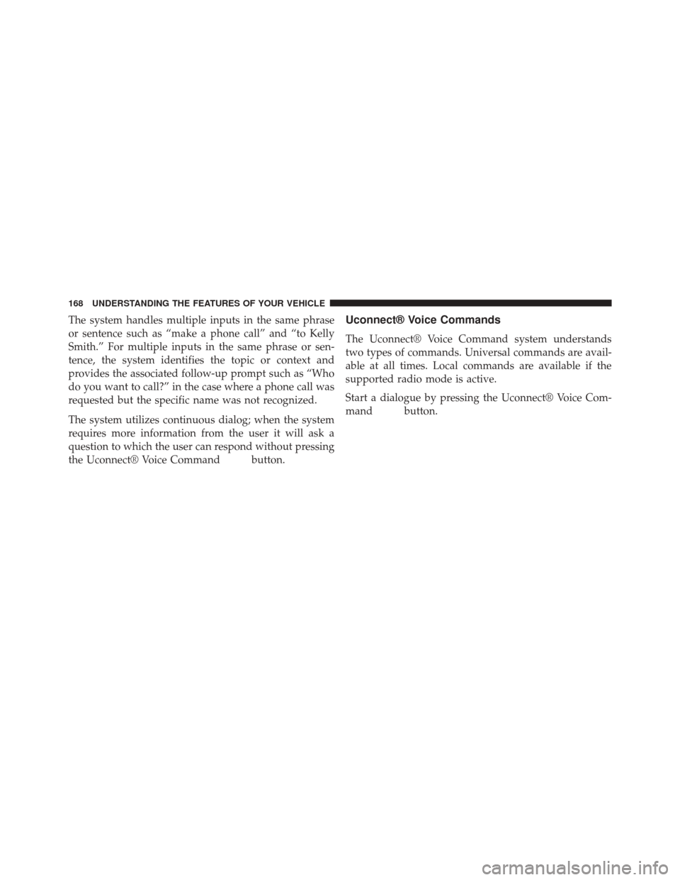 CHRYSLER 300 SRT 2014 2.G Owners Manual The system handles multiple inputs in the same phrase
or sentence such as “make a phone call” and “to Kelly
Smith.” For multiple inputs in the same phrase or sen-
tence, the system identifies 
