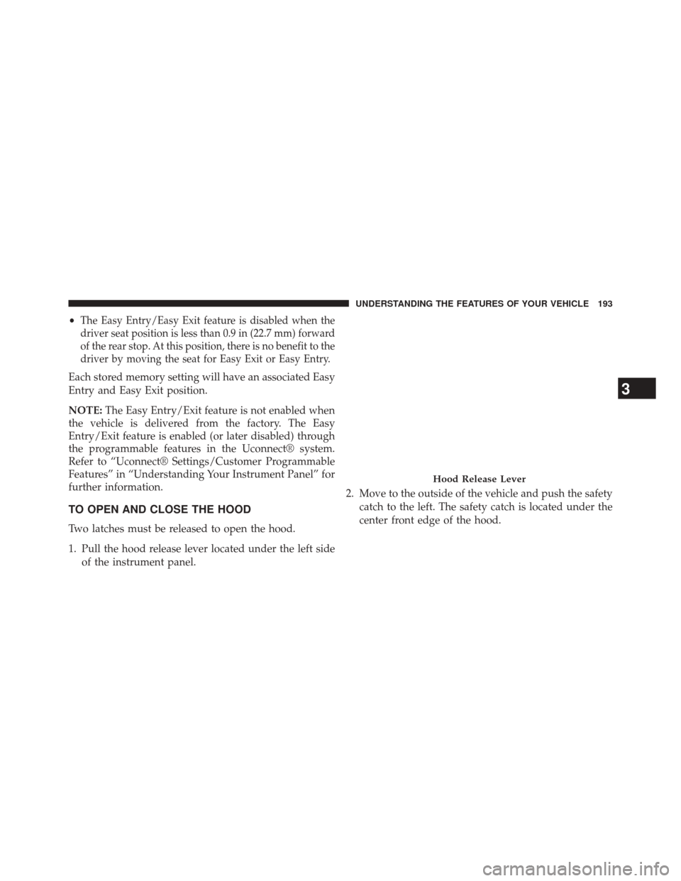 CHRYSLER 300 SRT 2014 2.G Owners Manual •The Easy Entry/Easy Exit feature is disabled when the
driver seat position is less than 0.9 in (22.7 mm) forward
of the rear stop. At this position, there is no benefit to the
driver by moving the 