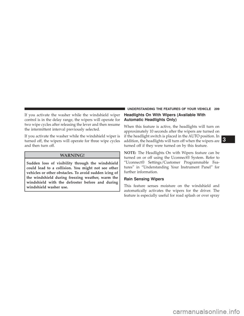 CHRYSLER 300 SRT 2014 2.G Owners Manual If you activate the washer while the windshield wiper
control is in the delay range, the wipers will operate for
two wipe cycles after releasing the lever and then resume
the intermittent interval pre