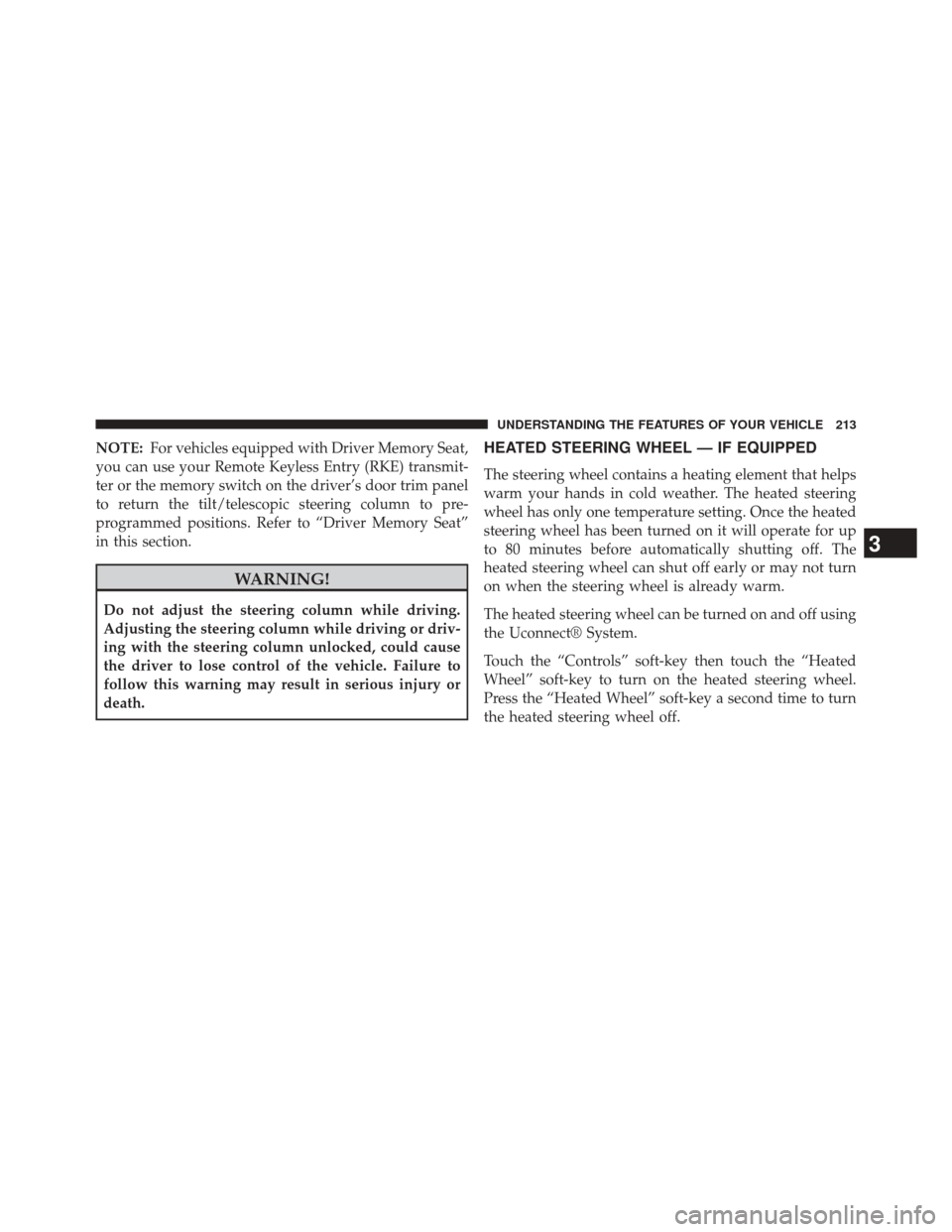 CHRYSLER 300 SRT 2014 2.G Owners Manual NOTE:For vehicles equipped with Driver Memory Seat,
you can use your Remote Keyless Entry (RKE) transmit-
ter or the memory switch on the driver’s door trim panel
to return the tilt/telescopic steer