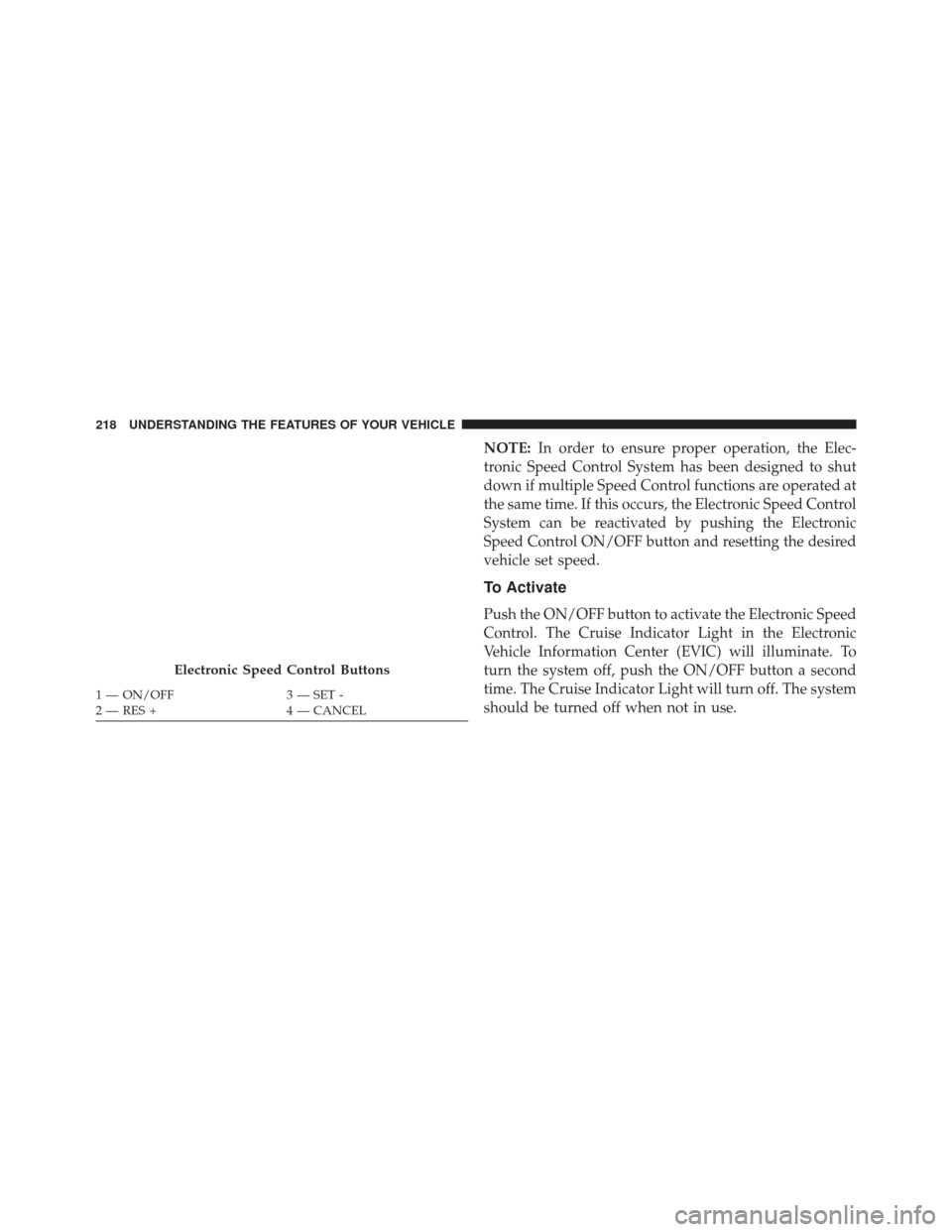 CHRYSLER 300 SRT 2014 2.G Owners Manual NOTE:In order to ensure proper operation, the Elec-
tronic Speed Control System has been designed to shut
down if multiple Speed Control functions are operated at
the same time. If this occurs, the El