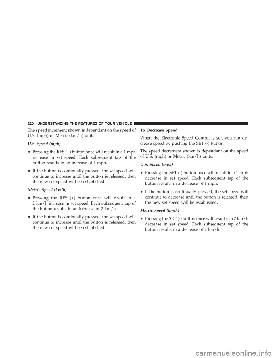 CHRYSLER 300 SRT 2014 2.G Owners Manual The speed increment shown is dependant on the speed of
U.S. (mph) or Metric (km/h) units:
U.S. Speed (mph)
•Pressing the RES (+) button once will result ina1mph
increase in set speed. Each subsequen
