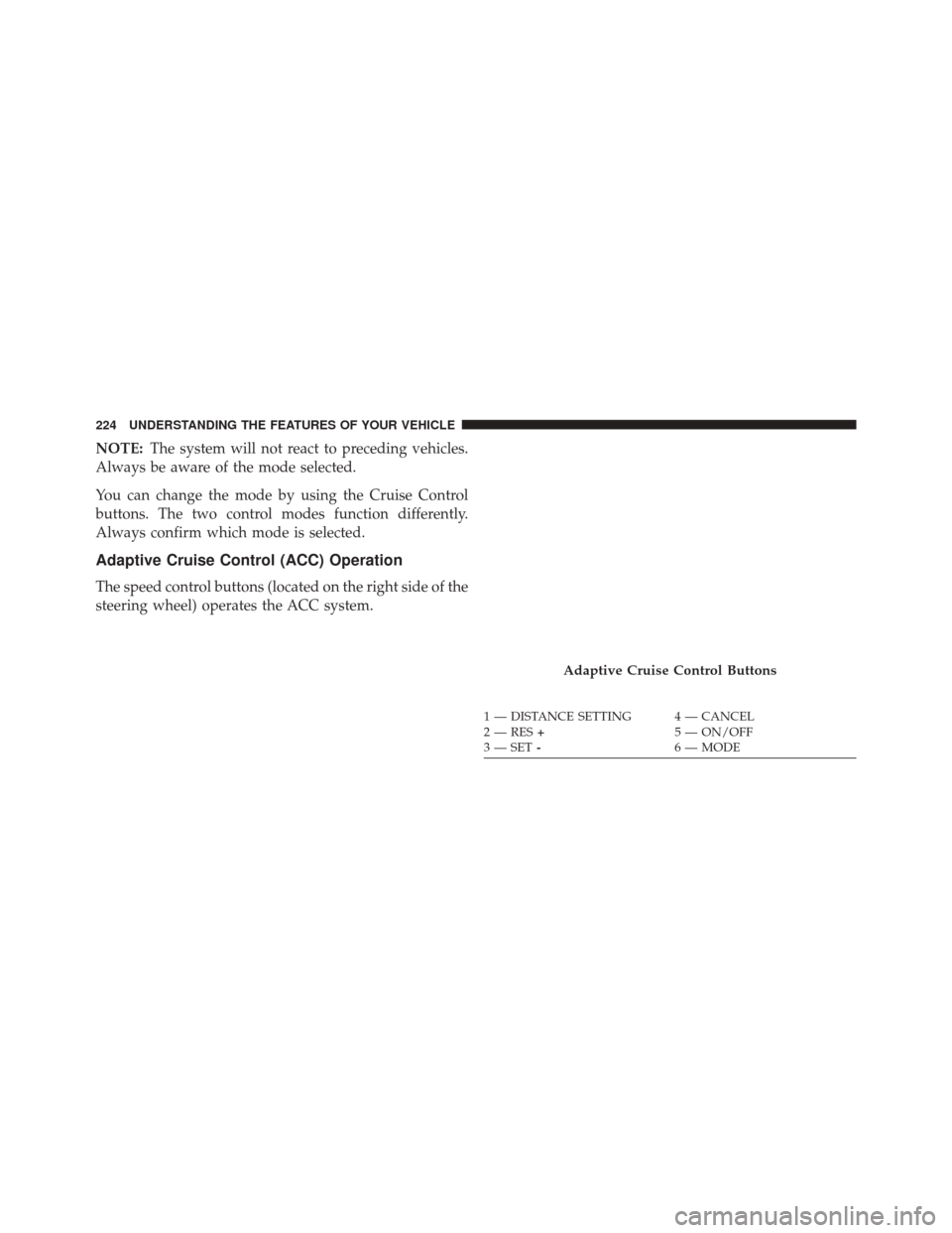 CHRYSLER 300 SRT 2014 2.G Owners Manual NOTE:The system will not react to preceding vehicles.
Always be aware of the mode selected.
You can change the mode by using the Cruise Control
buttons. The two control modes function differently.
Alw