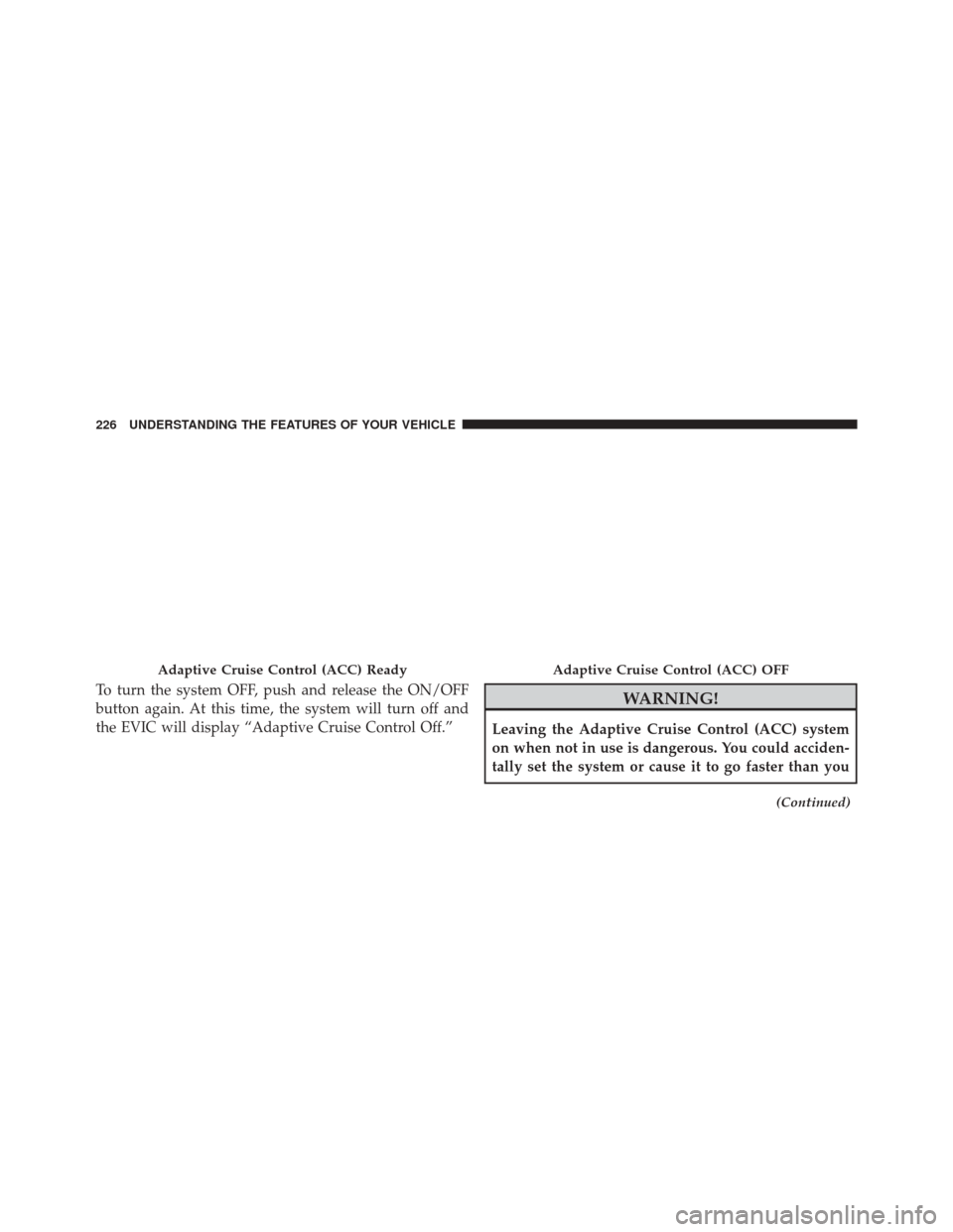 CHRYSLER 300 SRT 2014 2.G Owners Manual To turn the system OFF, push and release the ON/OFF
button again. At this time, the system will turn off and
the EVIC will display “Adaptive Cruise Control Off.”WARNING!
Leaving the Adaptive Cruis