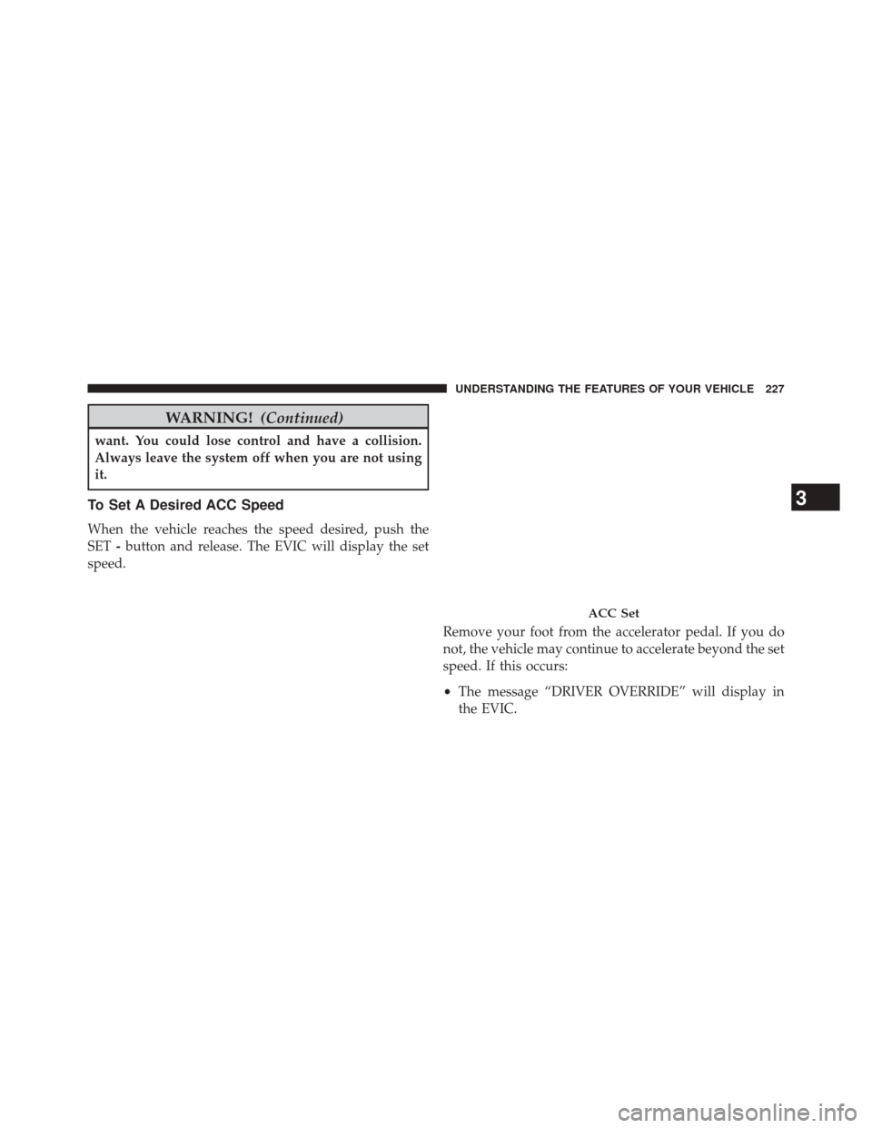 CHRYSLER 300 SRT 2014 2.G Owners Manual WARNING!(Continued)
want. You could lose control and have a collision.
Always leave the system off when you are not using
it.
To Set A Desired ACC Speed
When the vehicle reaches the speed desired, pus