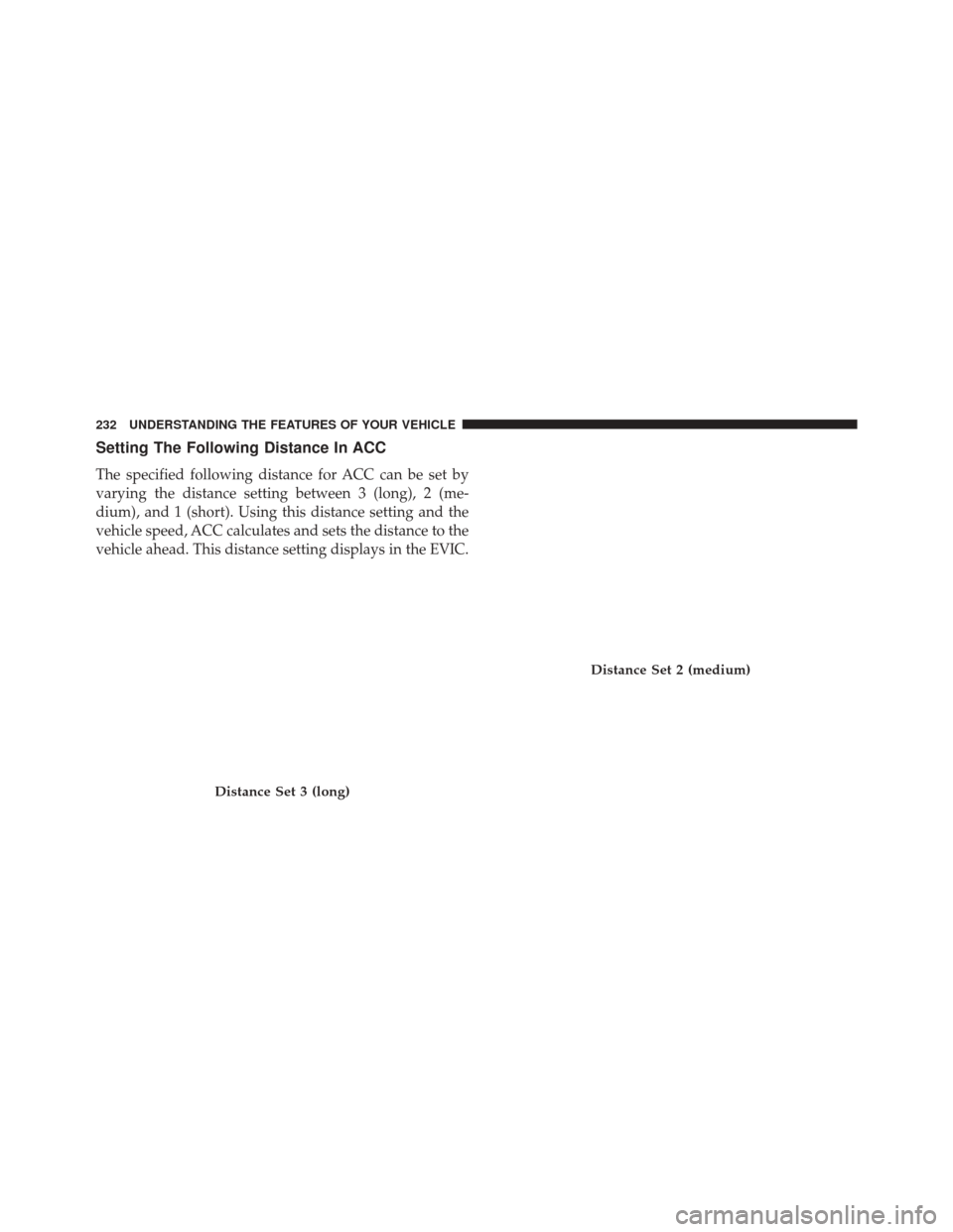 CHRYSLER 300 SRT 2014 2.G Owners Manual Setting The Following Distance In ACC
The specified following distance for ACC can be set by
varying the distance setting between 3 (long), 2 (me-
dium), and 1 (short). Using this distance setting and