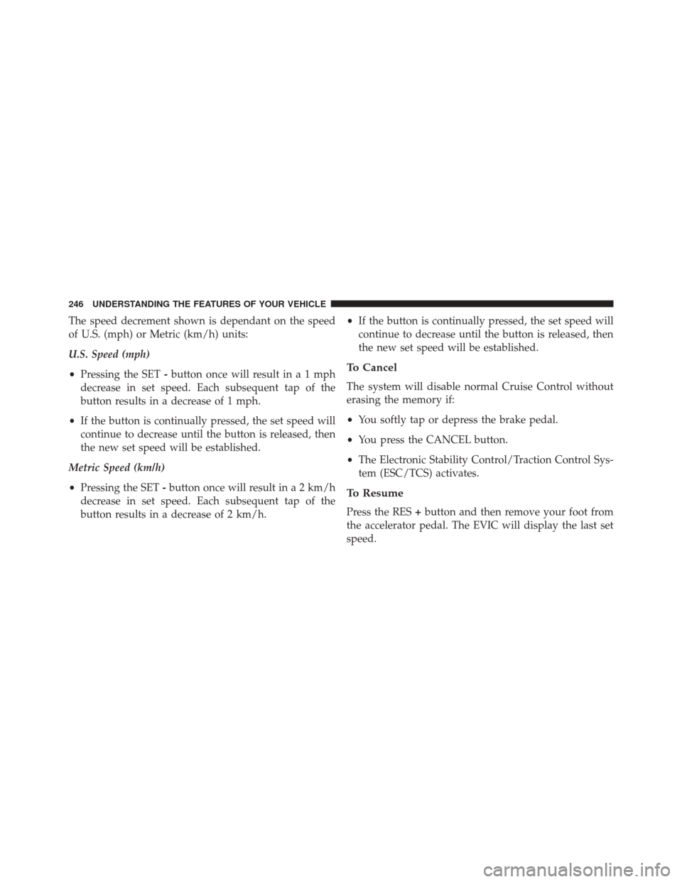 CHRYSLER 300 SRT 2014 2.G Owners Manual The speed decrement shown is dependant on the speed
of U.S. (mph) or Metric (km/h) units:
U.S. Speed (mph)
•Pressing the SET -button once will result ina1mph
decrease in set speed. Each subsequent t