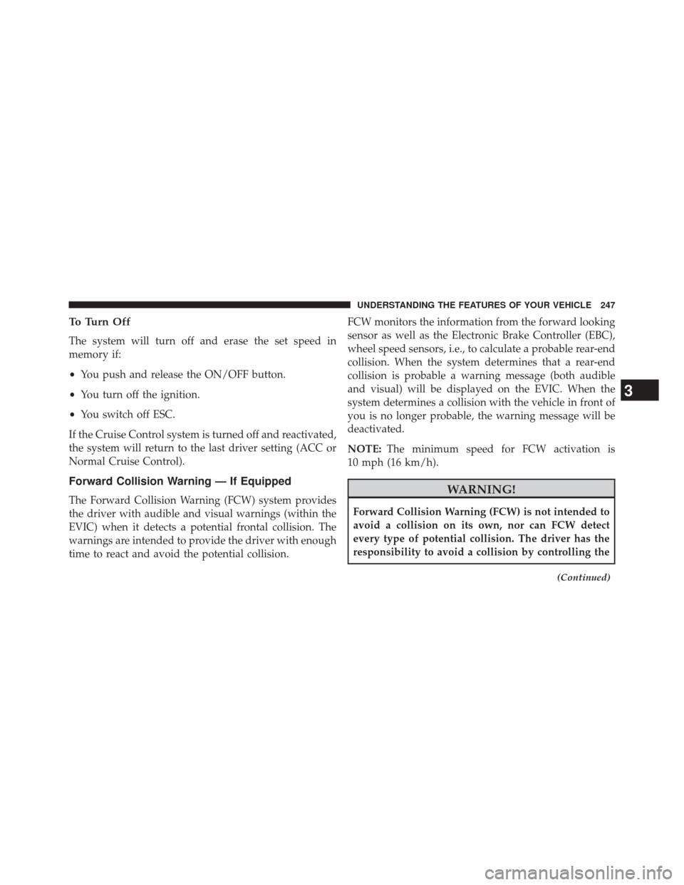 CHRYSLER 300 SRT 2014 2.G Owners Manual To Turn Off
The system will turn off and erase the set speed in
memory if:
•You push and release the ON/OFF button.
• You turn off the ignition.
• You switch off ESC.
If the Cruise Control syste